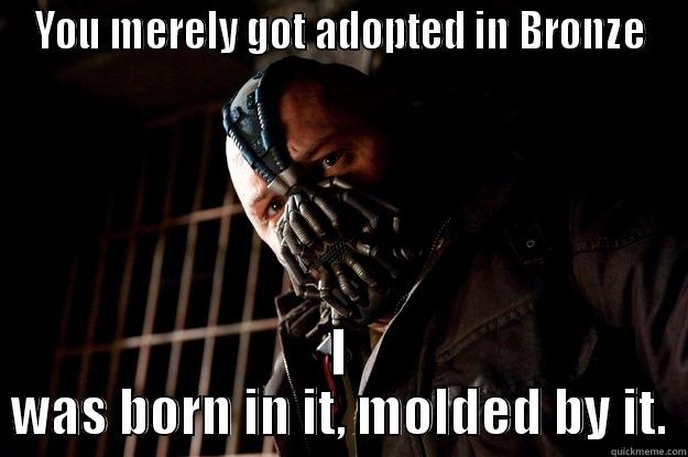 YOU MERELY GOT ADOPTED IN BRONZE I WAS BORN IN IT, MOLDED BY IT. Angry Bane