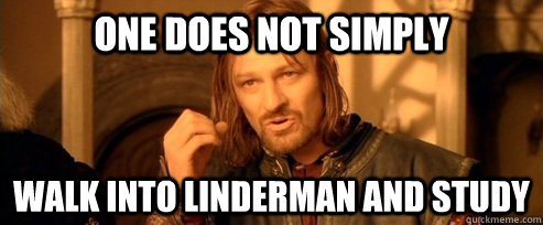 One does not simply walk into linderman and study  One Does Not Simply