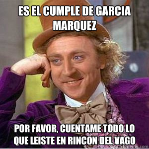 Es el cumple de Garcia marquez Por favor, cuentame todo lo que leiste en Rincon del vago  willy wonka