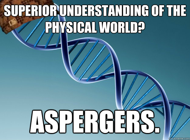 Superior understanding of the physical world? ASPERGERS.  Scumbag Genetics