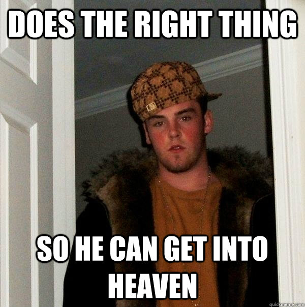 does the right thing so he can get into heaven  Scumbag Steve