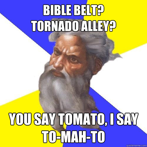 Bible belt? 
Tornado alley? You say tomato, i say to-mah-to  Advice God