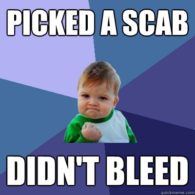 picked a scab didn't bleed  Success Kid