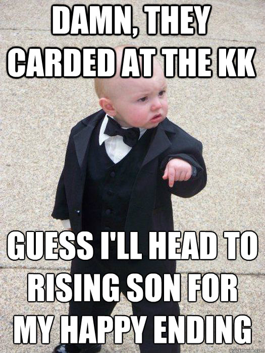 Damn, they carded at the KK Guess I'll head to Rising Son For My Happy Ending   Baby Godfather