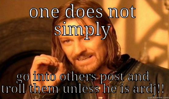 ONE DOES NOT SIMPLY GO INTO OTHERS POST AND TROLL THEM UNLESS HE IS ARDJ!! Boromir