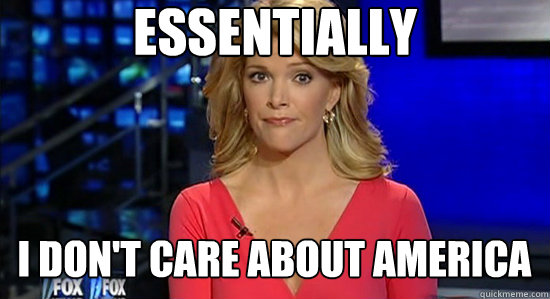 Essentially I don't care about America  essentially megyn kelly