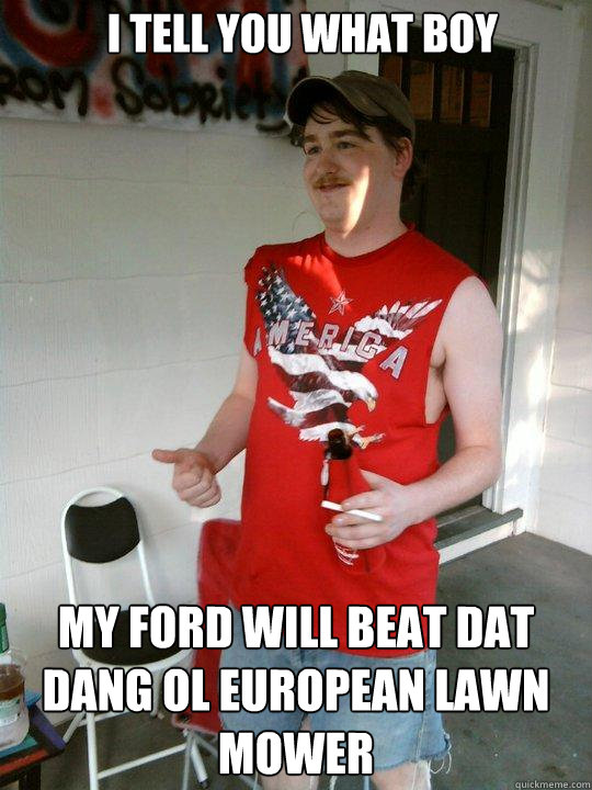 I TELL YOU WHAT BOY MY FORD WILL BEAT DAT DANG OL EUROPEAN LAWN MOWER  Redneck Randal