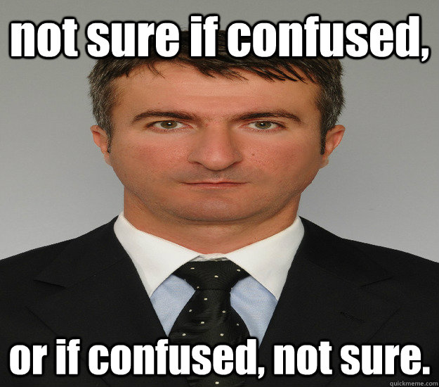 not sure if confused, or if confused, not sure. - not sure if confused, or if confused, not sure.  Sinisa Minic