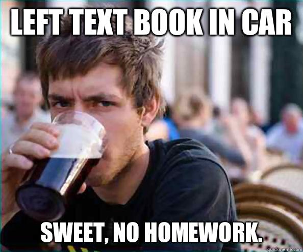 Left text book in car Sweet, no homework.  
