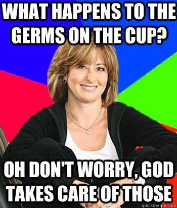 What happens to the germs on the cup? Oh don't worry, God takes care of those  Sheltering Suburban Mom