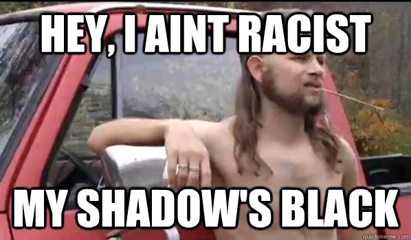 hey, i aint racist my shadow's black  Almost Politically Correct Redneck