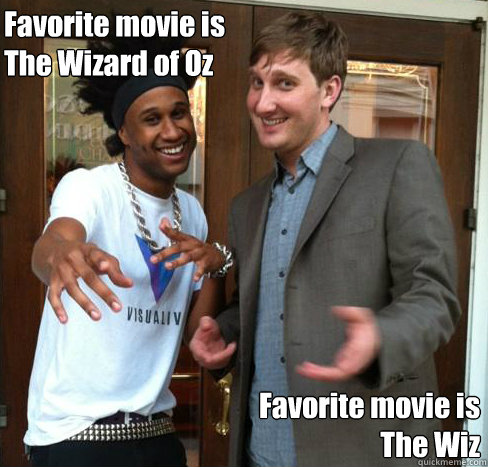 Favorite movie is
The Wizard of Oz Favorite movie is
The Wiz  Ironic Interracial Friends