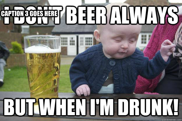 i don't beer always but when i'm drunk! Caption 3 goes here - i don't beer always but when i'm drunk! Caption 3 goes here  drunk baby