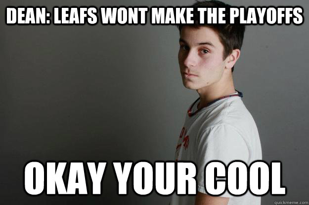 Dean: leafs wont make the playoffs okay your cool  