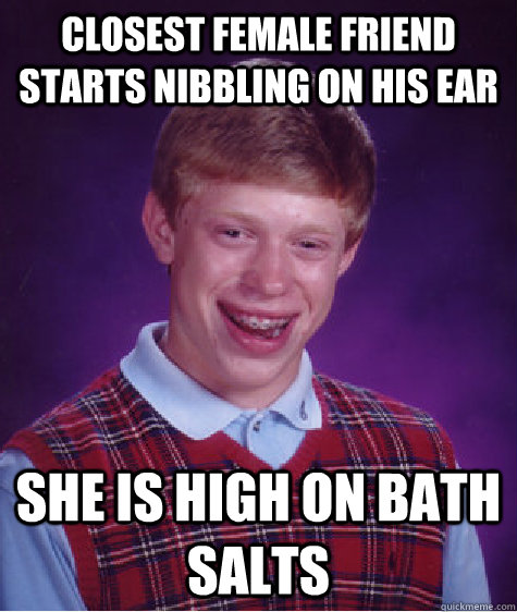 Closest female friend starts nibbling on his ear SHE IS HIGH ON BATH SALTS  Bad Luck Brian