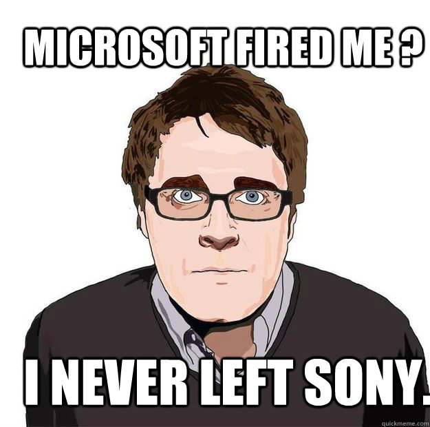 Microsoft fired me ?  i never left sony.  Always Online Adam Orth