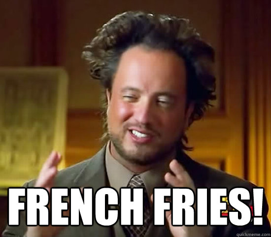  FRENCH FRIES! -  FRENCH FRIES!  Ancient Aliens