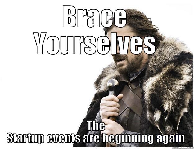 BRACE YOURSELVES THE STARTUP EVENTS ARE BEGINNING AGAIN Imminent Ned