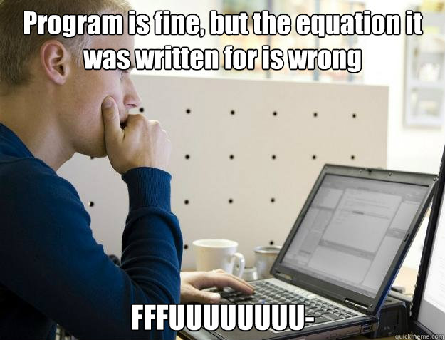 Program is fine, but the equation it was written for is wrong FFFUUUUUUUU-  Programmer