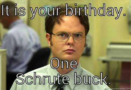 Birthday Schrute - IT IS YOUR BIRTHDAY.  ONE SCHRUTE BUCK. Schrute