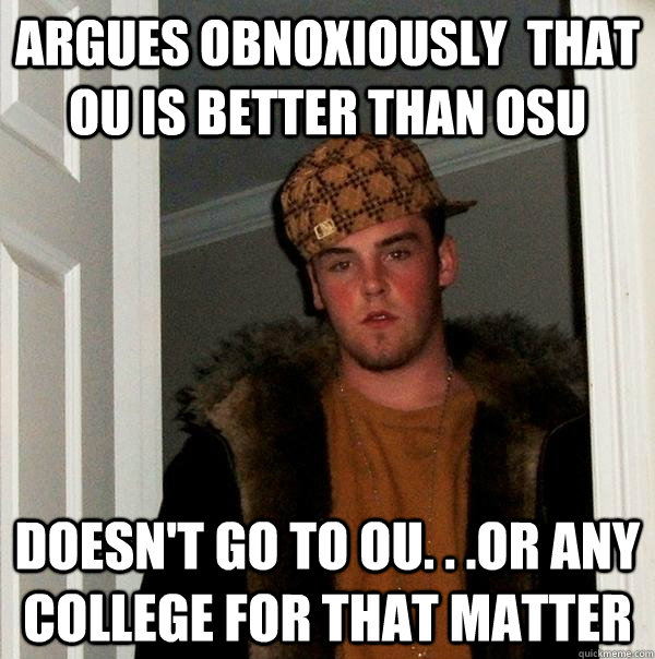 Argues obnoxiously  that OU is better than osu  doesn't go to OU. . .or any College for that matter - Argues obnoxiously  that OU is better than osu  doesn't go to OU. . .or any College for that matter  Scumbag Steve