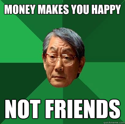 money makes you happy not friends  High Expectations Asian Father