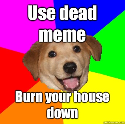 Use dead meme Burn your house down  Advice Dog