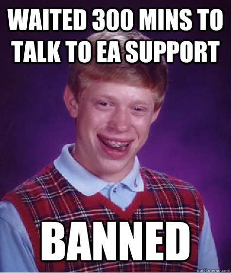 Waited 300 Mins to talk to ea support Banned   Bad Luck Brian