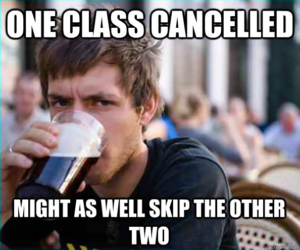 One class cancelled Might as well skip the other two  Lazy College Senior