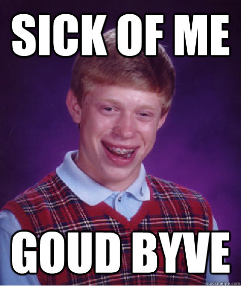 sick of me goud byve - sick of me goud byve  Bad Luck Brian