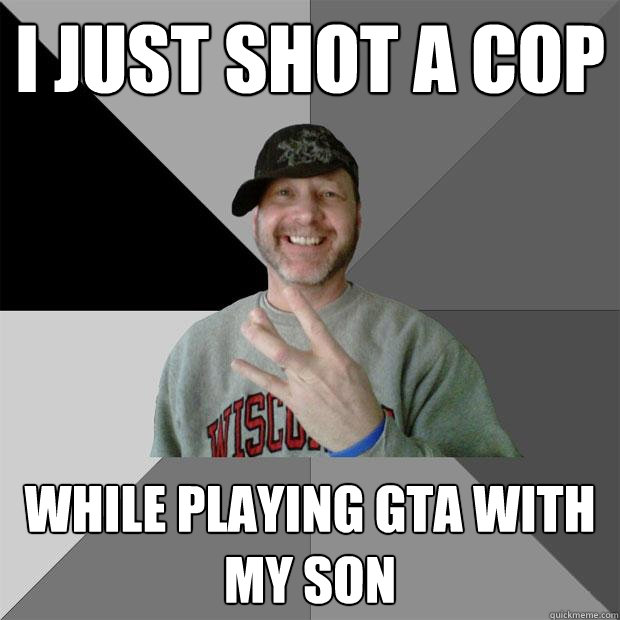 I just shot a cop while playing gta with my son  Hood Dad