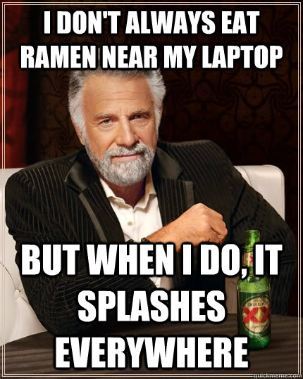 I don't always eat ramen near my laptop but when I do, it splashes everywhere   The Most Interesting Man In The World