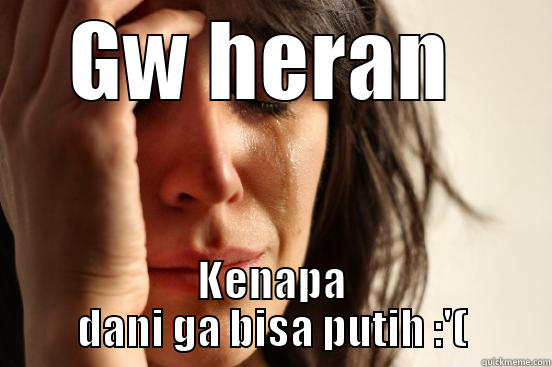 GW HERAN  KENAPA DANI GA BISA PUTIH :'( First World Problems