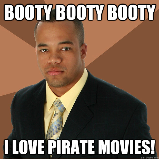 Booty booty booty I love pirate movies!  Successful Black Man