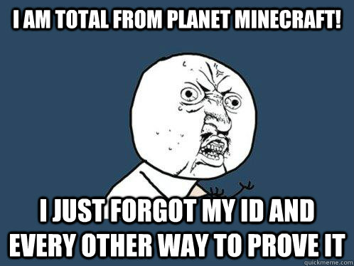 I am total from Planet Minecraft! I just forgot my ID and every other way to prove it  Y U No