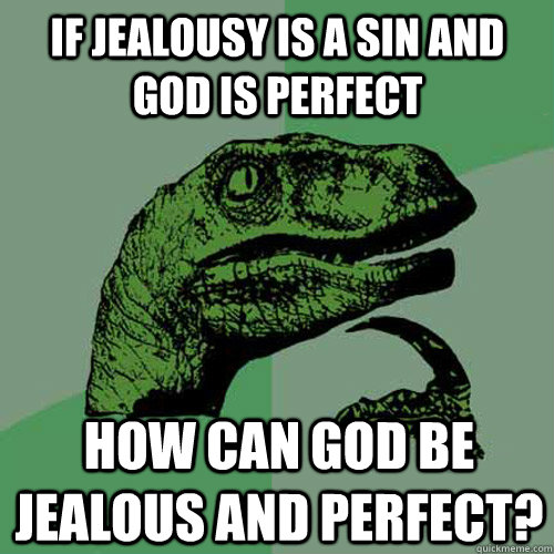 if jealousy is a sin and god is perfect how can god be jealous and perfect?  Philosoraptor