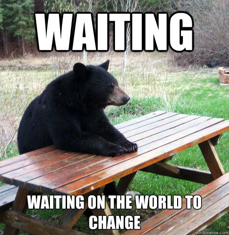 WAITING Waiting on the world to change  waiting bear