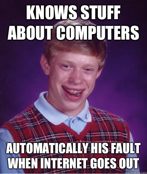 Knows stuff about computers Automatically his fault when Internet goes out  - Knows stuff about computers Automatically his fault when Internet goes out   Bad Luck Brian