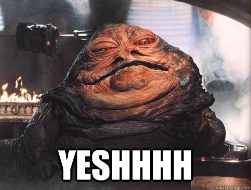  YESHHHH  jabba the hut