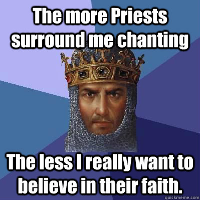 The more Priests surround me chanting The less I really want to believe in their faith.  Age of Empires