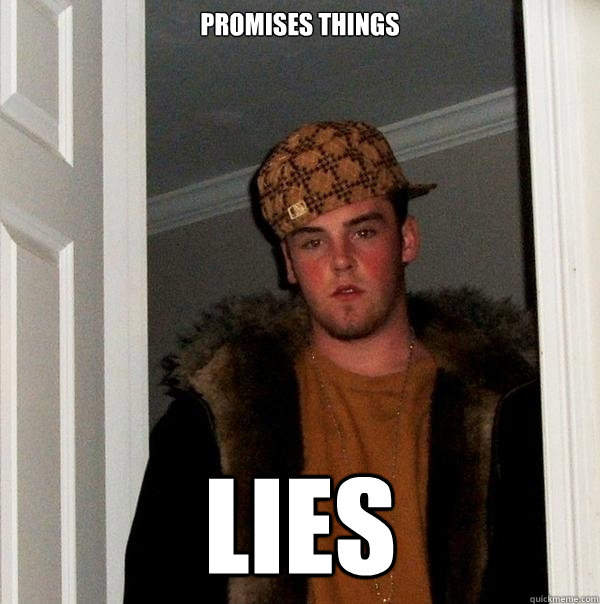 Promises things
 LIES
  Scumbag Steve