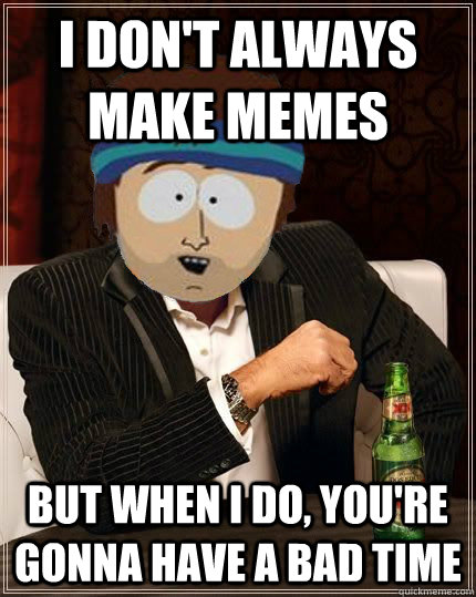 I don't always make memes but when i do, you're gonna have a bad time - I don't always make memes but when i do, you're gonna have a bad time  Facebook memes