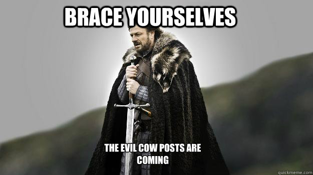 brace yourselves the evil cow posts are coming  Ned stark winter is coming