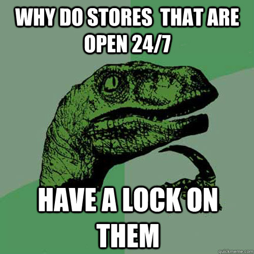 why do stores  that are open 24/7  have a lock on them  Philosoraptor