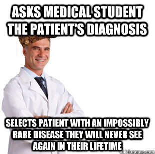 asks medical student the patient's diagnosis selects patient with an impossibly rare disease they will never see again in their lifetime  Scumbag Doctor