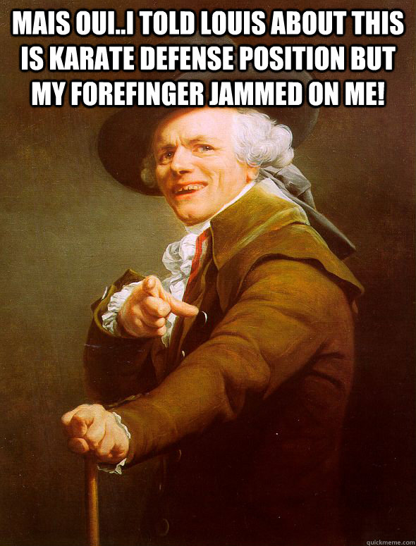 mAIS ouI..i TOLD lOUIS ABOUT THIS IS KARATE DEFENSE POSITION BUT MY FOREFINGER JAMMED ON ME!   Joseph Ducreux