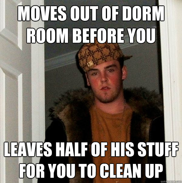 moves out of dorm room before you leaves half of his stuff for you to clean up  Scumbag Steve