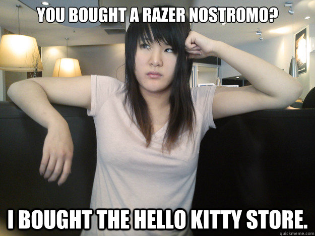 You bought a Razer Nostromo? I bought the Hello Kitty store.  