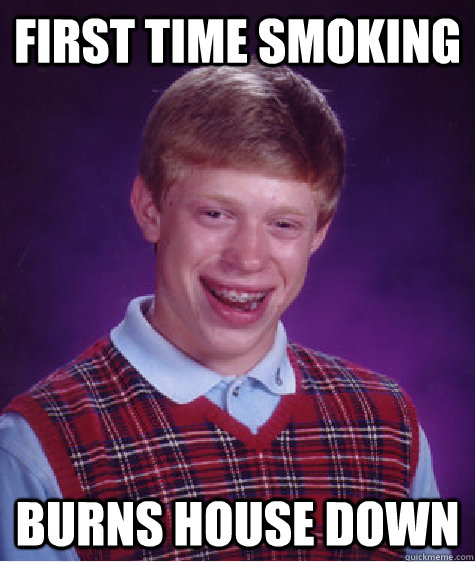 First time smoking burns house down  Unlucky Brian