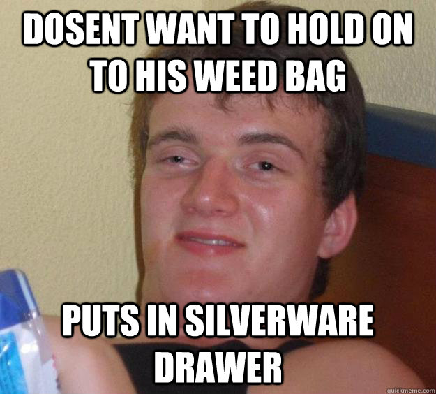 dosent want to hold on to his weed bag Puts in silverware drawer - dosent want to hold on to his weed bag Puts in silverware drawer  10 Guy